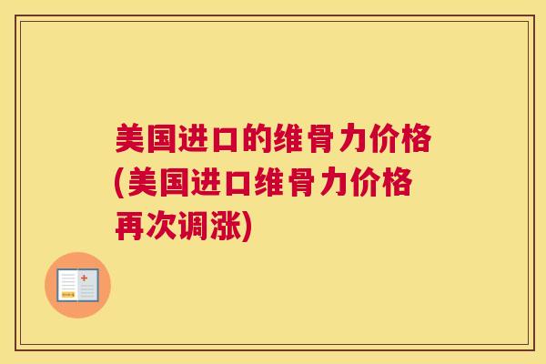美国进口的维骨力价格(美国进口维骨力价格再次调涨)
