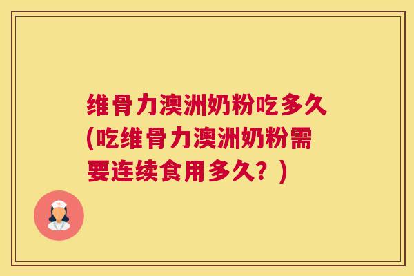 维骨力澳洲奶粉吃多久(吃维骨力澳洲奶粉需要连续食用多久？)