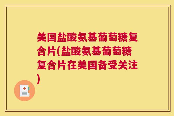 美国盐酸氨基葡萄糖复合片(盐酸氨基葡萄糖复合片在美国备受关注)