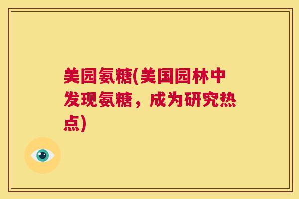 美园氨糖(美国园林中发现氨糖,成为研究热点)