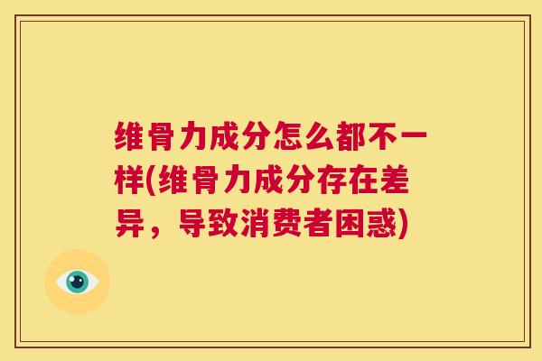 维骨力成分怎么都不一样(维骨力成分存在差异,导致消费者困惑)