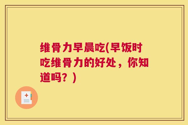 维骨力早晨吃(早饭时吃维骨力的好处,你知道吗?)