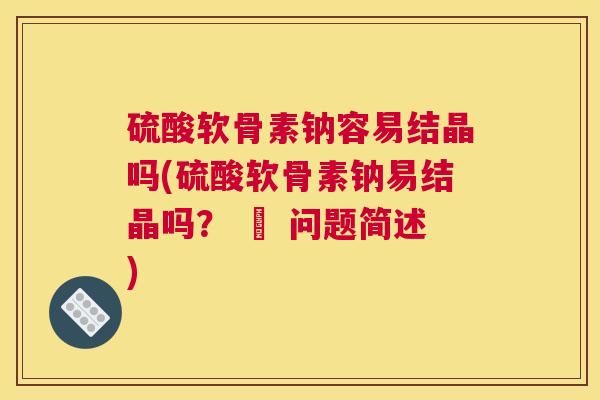 硫酸软骨素钠容易结晶吗(硫酸软骨素钠易结晶吗? – 问题简述)