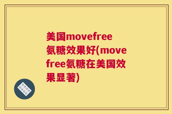美国movefree氨糖效果好(movefree氨糖在美国效果显著) 美国movefree氨糖效果好(movefree氨糖在美国效果显著)