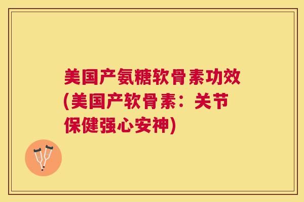 美国产氨糖软骨素功效(美国产软骨素:关节保健强心安神) 美国产氨糖软骨素功效(美国产软骨素:关节保健强心安神)