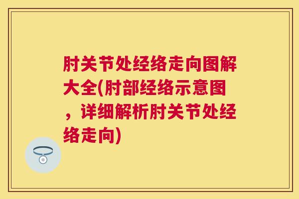 肘关节处经络走向图解大全(肘部经络示意图,详细解析肘关节处经络走向)