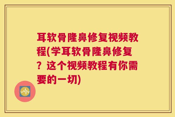 耳软骨隆鼻修复视频教程(学耳软骨隆鼻修复?这个视频教程有你需要的一切)