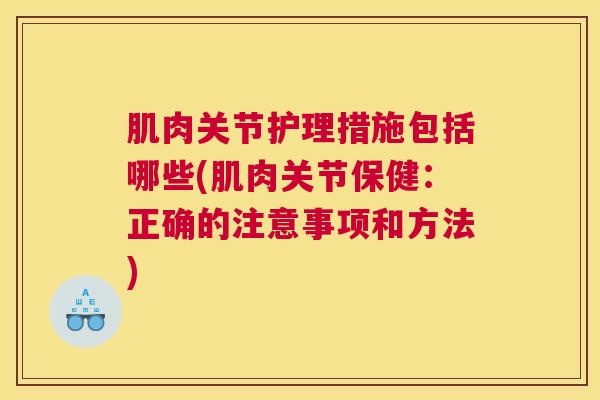 肌肉关节护理措施包括哪些(肌肉关节保健:正确的注意事项和方法) 肌肉关节护理措施包括哪些(肌肉关节保健:正确的注意事项和方法)