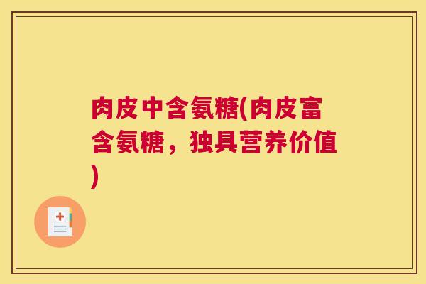 肉皮中含氨糖(肉皮富含氨糖，独具营养价值)