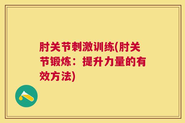 肘关节刺激训练(肘关节锻炼:提升力量的有效方法)