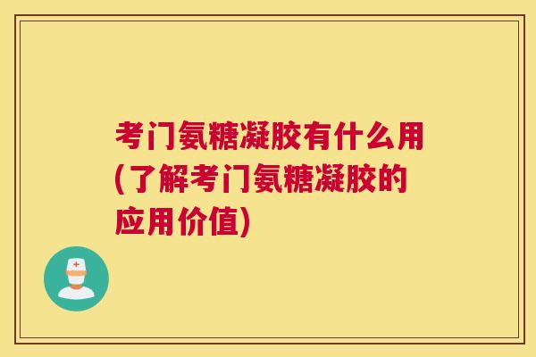 考门氨糖凝胶有什么用(了解考门氨糖凝胶的应用价值)