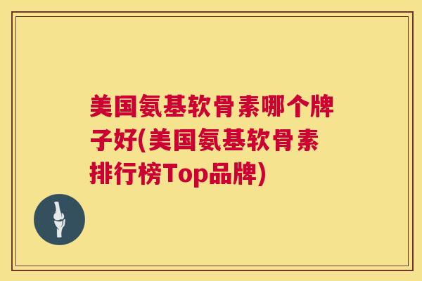 美国氨基软骨素哪个牌子好(美国氨基软骨素排行榜Top品牌)