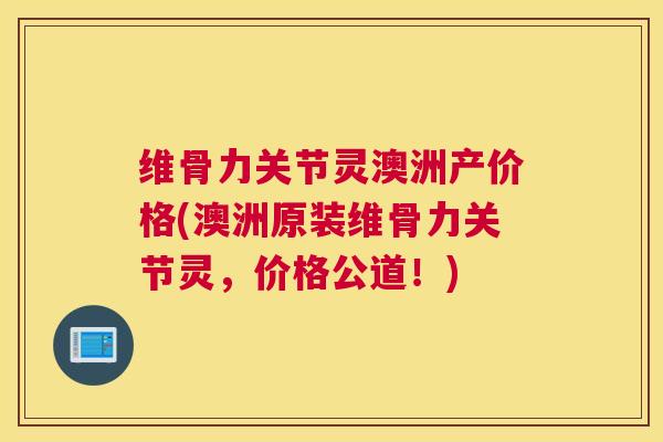 维骨力关节灵澳洲产价格(澳洲原装维骨力关节灵,价格公道!)