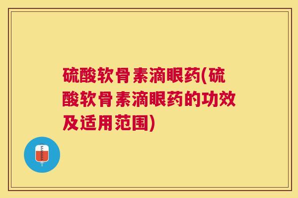 硫酸软骨素滴眼药(硫酸软骨素滴眼药的功效及适用范围)