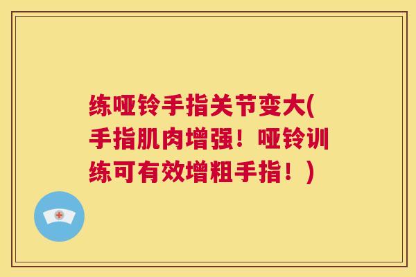 练哑铃手指关节变大(手指肌肉增强！哑铃训练可有效增粗手指！)