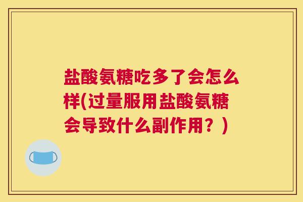 盐酸氨糖吃多了会怎么样(过量服用盐酸氨糖会导致什么副作用?)