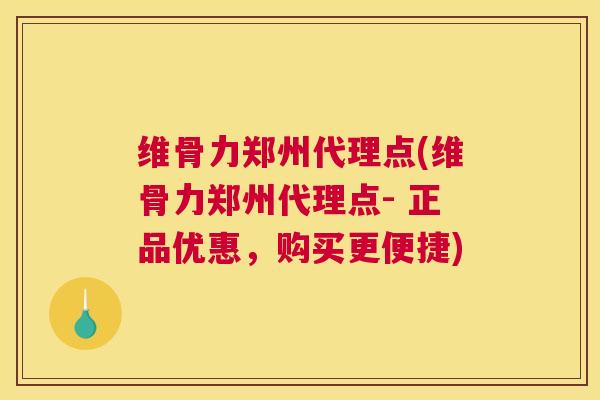 维骨力郑州代理点(维骨力郑州代理点- 正品优惠，购买更便捷)