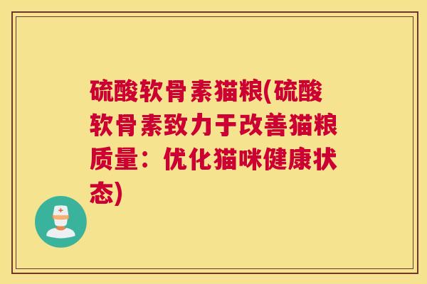 硫酸软骨素猫粮(硫酸软骨素致力于改善猫粮质量：优化猫咪健康状态)