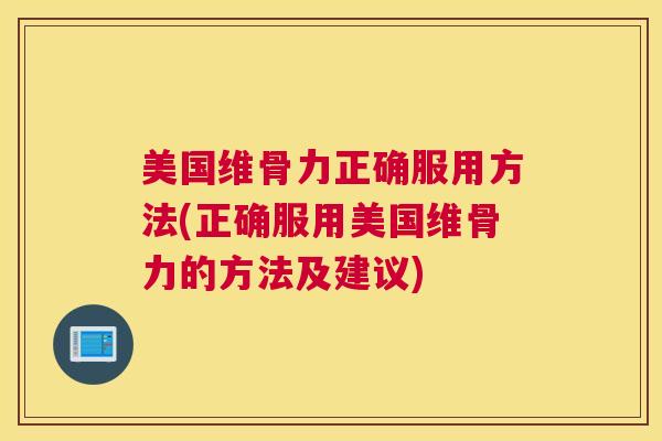 美国维骨力正确服用方法(正确服用美国维骨力的方法及建议)