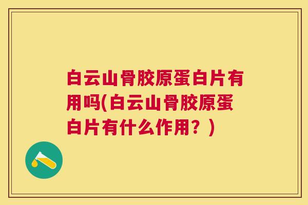 白云山骨胶原蛋白片有用吗(白云山骨胶原蛋白片有什么作用?)