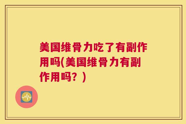 美国维骨力吃了有副作用吗(美国维骨力有副作用吗？)