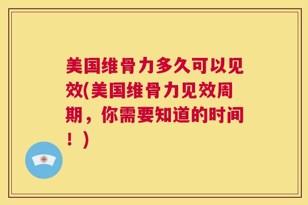 美国维骨力多久可以见效(美国维骨力见效周期，你需要知道的时间！)