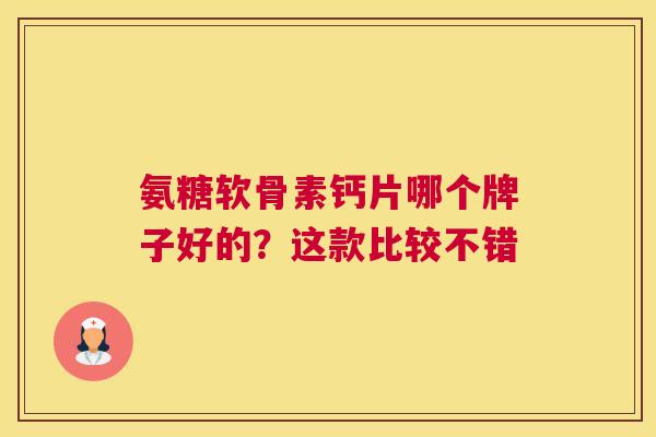 氨糖软骨素钙片哪个牌子好的？这款比较不错