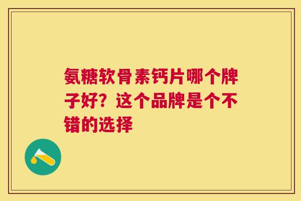 氨糖软骨素钙片哪个牌子好？这个品牌是个不错的选择