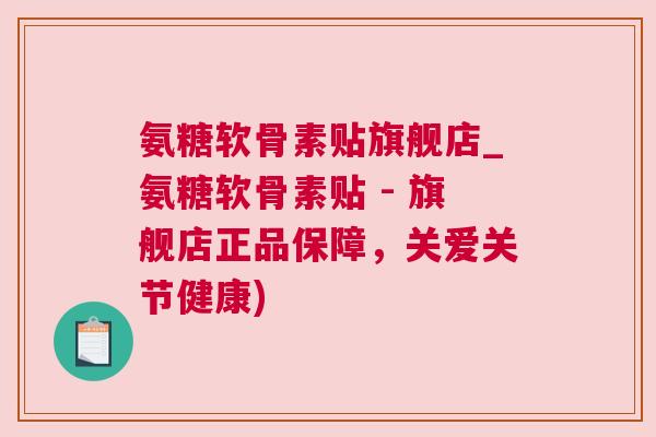 氨糖软骨素贴旗舰店_氨糖软骨素贴 - 旗舰店正品保障,关爱关节健康) 氨糖软骨素贴旗舰店_氨糖软骨素贴 - 旗舰店正品保障,关爱关节健康)