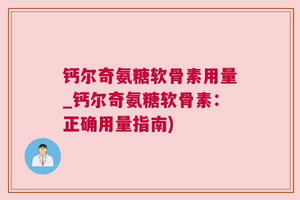 钙尔奇氨糖软骨素用量_钙尔奇氨糖软骨素：正确用量指南)