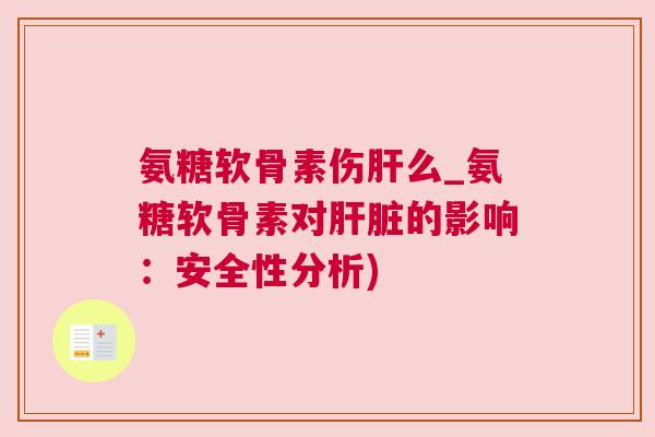 氨糖软骨素伤肝么_氨糖软骨素对肝脏的影响:安全性分析)