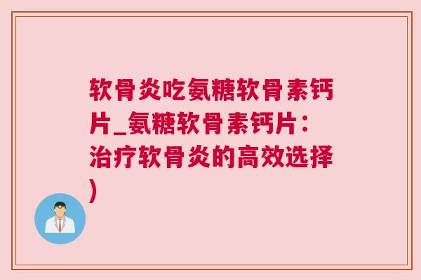 软骨炎吃氨糖软骨素钙片_氨糖软骨素钙片:软骨炎的高效选择) 软骨炎吃氨糖软骨素钙片_氨糖软骨素钙片:软骨炎的高效选择)