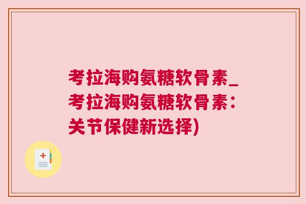考拉海购氨糖软骨素_考拉海购氨糖软骨素:关节保健新选择) 考拉海购氨糖软骨素_考拉海购氨糖软骨素:关节保健新选择)