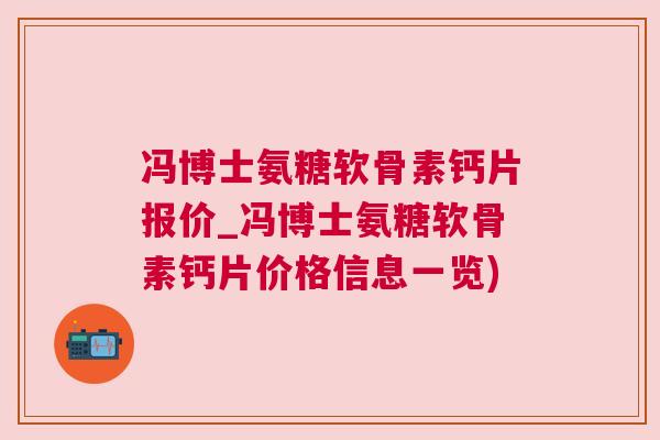 冯博士氨糖软骨素钙片报价_冯博士氨糖软骨素钙片价格信息一览)