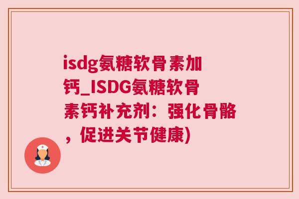 isdg氨糖软骨素加钙_ISDG氨糖软骨素钙补充剂:强化骨骼,促进关节健康)