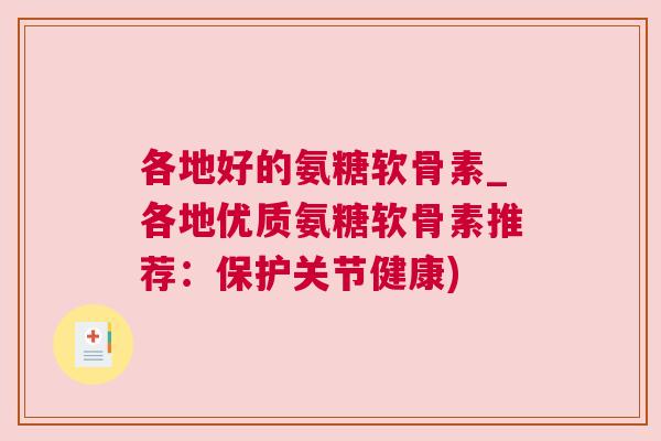 各地好的氨糖软骨素_各地优质氨糖软骨素推荐:保护关节健康)