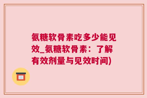 氨糖软骨素吃多少能见效_氨糖软骨素:了解有效剂量与见效时间)