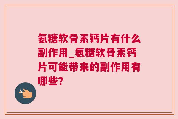 氨糖软骨素钙片有什么副作用_氨糖软骨素钙片可能带来的副作用有哪些？