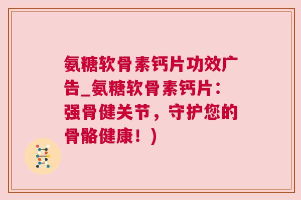 氨糖软骨素钙片功效广告_氨糖软骨素钙片:强骨健关节,守护您的骨骼健康!)