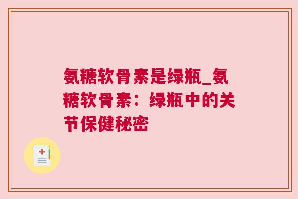 氨糖软骨素是绿瓶_氨糖软骨素:绿瓶中的关节保健秘密