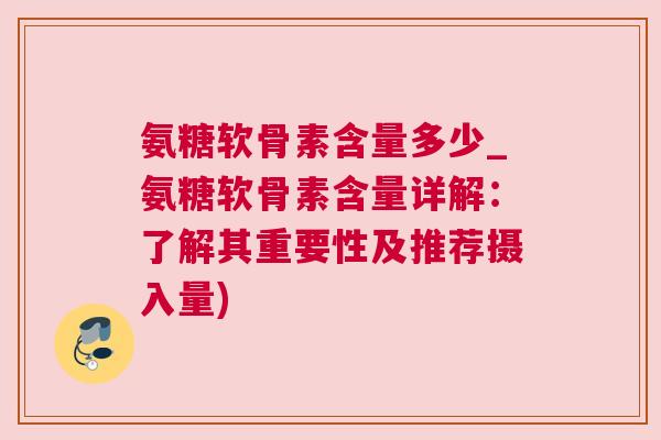 氨糖软骨素含量多少_氨糖软骨素含量详解：了解其重要性及推荐摄入量)