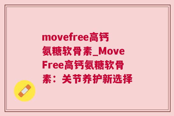 movefree高钙氨糖软骨素_MoveFree高钙氨糖软骨素:关节养护新选择 movefree高钙氨糖软骨素_MoveFree高钙氨糖软骨素:关节养护新选择