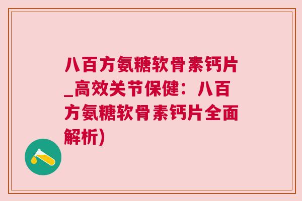 八百方氨糖软骨素钙片_高效关节保健:八百方氨糖软骨素钙片全面解析)