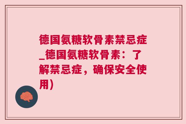 德国氨糖软骨素禁忌症_德国氨糖软骨素:了解禁忌症,确保安全使用) 德国氨糖软骨素禁忌症_德国氨糖软骨素:了解禁忌症,确保安全使用)