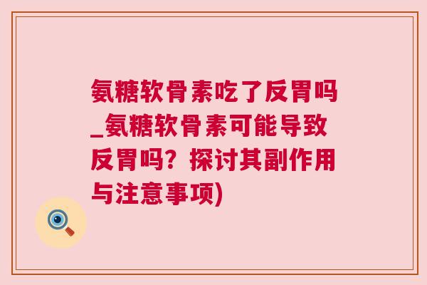 氨糖软骨素吃了反胃吗_氨糖软骨素可能导致反胃吗？探讨其副作用与注意事项)