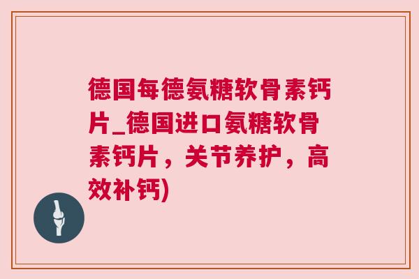 德国每德氨糖软骨素钙片_德国进口氨糖软骨素钙片,关节养护,高效补钙)
