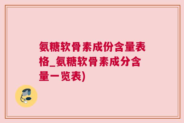 氨糖软骨素成份含量表格_氨糖软骨素成分含量一览表)