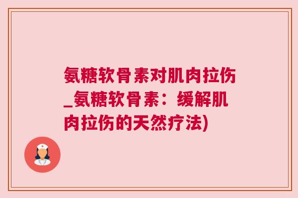 氨糖软骨素对肌肉拉伤_氨糖软骨素:缓解肌肉拉伤的天然疗法)