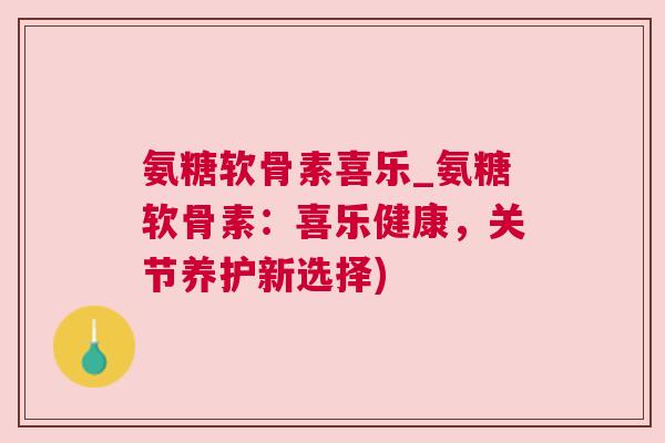 氨糖软骨素喜乐_氨糖软骨素:喜乐健康,关节养护新选择)