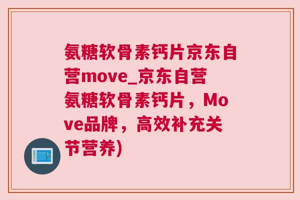 氨糖软骨素钙片京东自营move_京东自营氨糖软骨素钙片，Move品牌，高效补充关节营养)